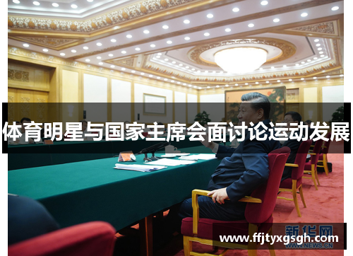 体育明星与国家主席会面讨论运动发展