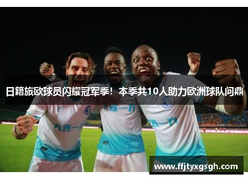 日籍旅欧球员闪耀冠军季！本季共10人助力欧洲球队问鼎