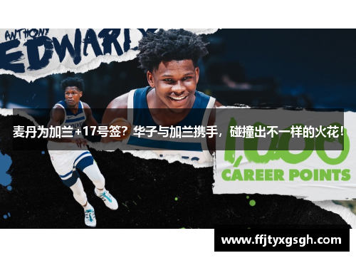 麦丹为加兰+17号签？华子与加兰携手，碰撞出不一样的火花！