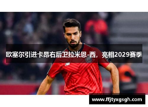 欧塞尔引进卡昂右后卫拉米恩-西，亮相2029赛季