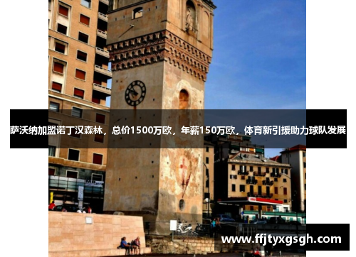 萨沃纳加盟诺丁汉森林，总价1500万欧，年薪150万欧，体育新引援助力球队发展