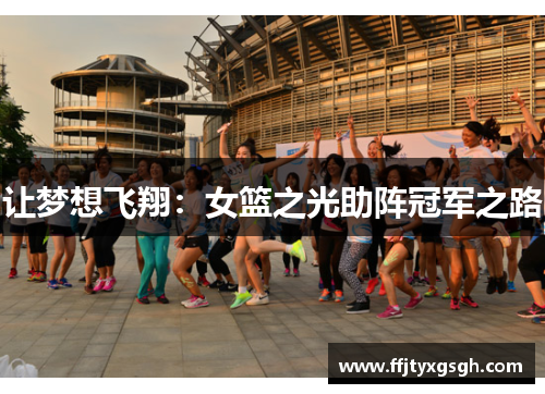 让梦想飞翔：女篮之光助阵冠军之路
