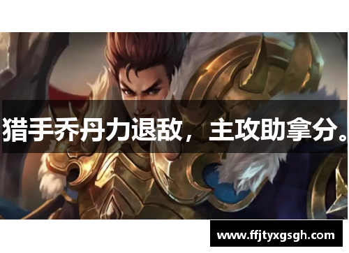 猎手乔丹力退敌，主攻助拿分。